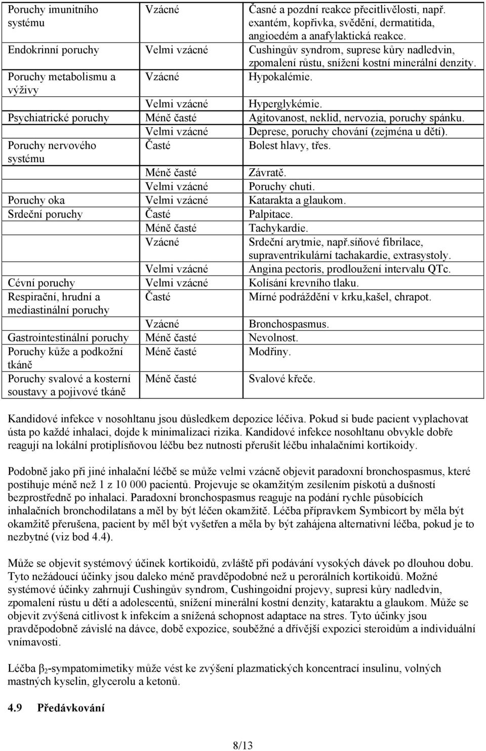 Velmi vzácné Hyperglykémie. Psychiatrické poruchy Méně časté Agitovanost, neklid, nervozia, poruchy spánku. Velmi vzácné Deprese, poruchy chování (zejména u dětí).