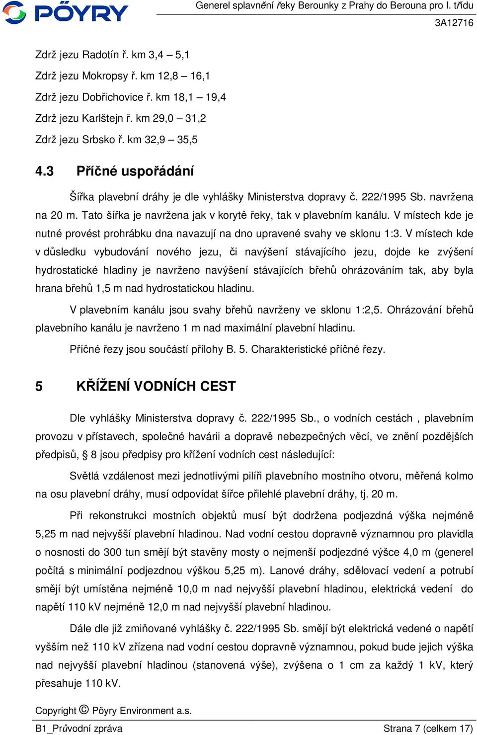 V místech kde je nutné provést prohrábku dna navazují na dno upravené svahy ve sklonu 1:3.