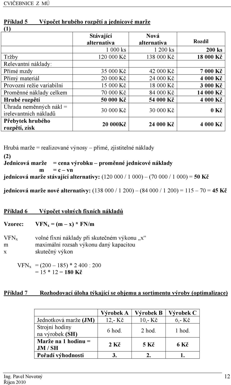 Kč 54 000 Kč 4 000 Kč Úhrada neměnných nákl = irelevantních nákladů 30 000 Kč 30 000 Kč 0 Kč Přebytek hrubého rozpětí, zisk 20 000Kč 24 000 Kč 4 000 Kč Hrubá marže = realizované výnosy přímé,
