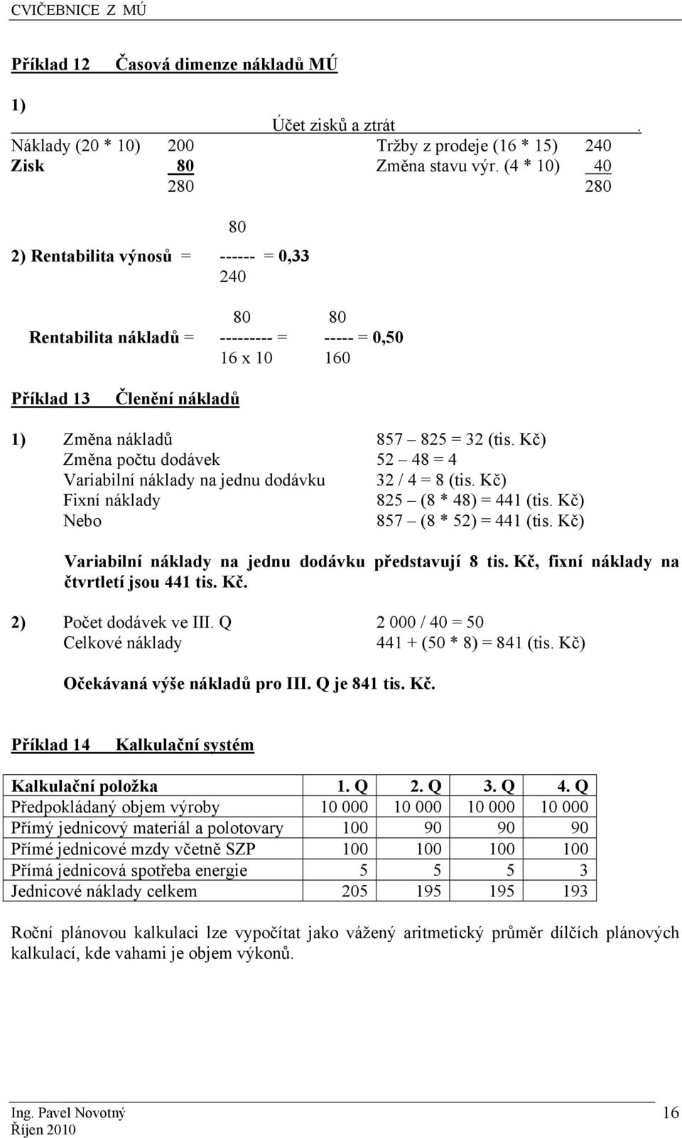 Kč) Změna počtu dodávek 52 48 = 4 Variabilní náklady na jednu dodávku 32 / 4 = 8 (tis. Kč) Fixní náklady 825 (8 * 48) = 441 (tis. Kč) Nebo 857 (8 * 52) = 441 (tis.