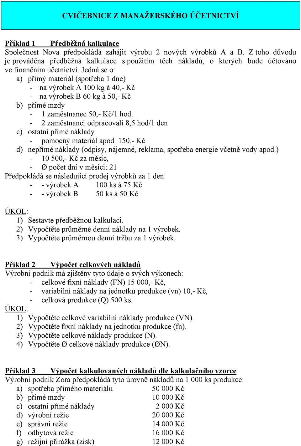 Jedná se o: a) přímý materiál (spotřeba 1 dne) - na výrobek A 100 kg à 40,- Kč - na výrobek B 60 kg à 50,- Kč b) přímé mzdy - 1 zaměstnanec 50,- Kč/1 hod.