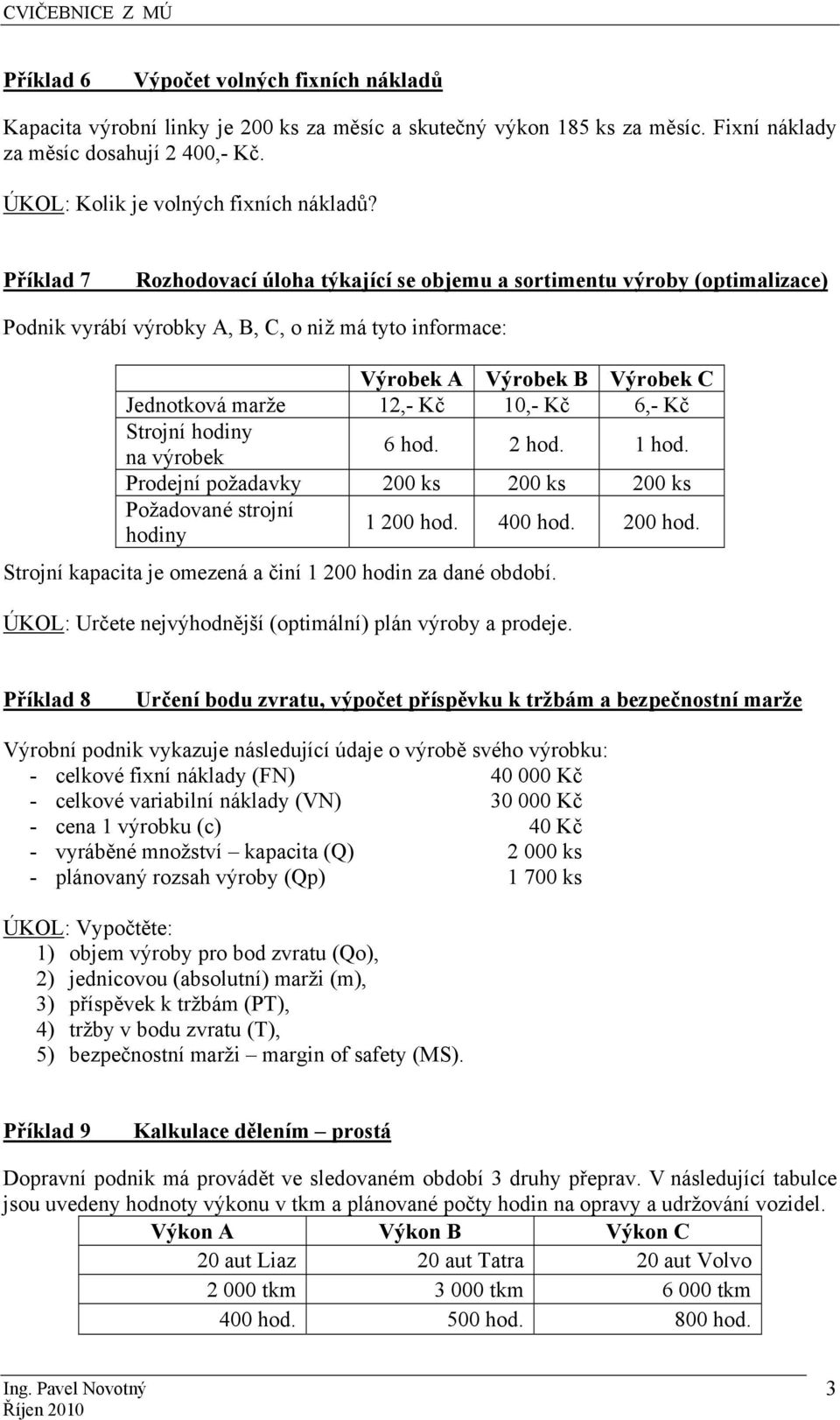 Příklad 7 Rozhodovací úloha týkající se objemu a sortimentu výroby (optimalizace) Podnik vyrábí výrobky A, B, C, o niž má tyto informace: Výrobek A Výrobek B Výrobek C Jednotková marže 12,- Kč 10,-