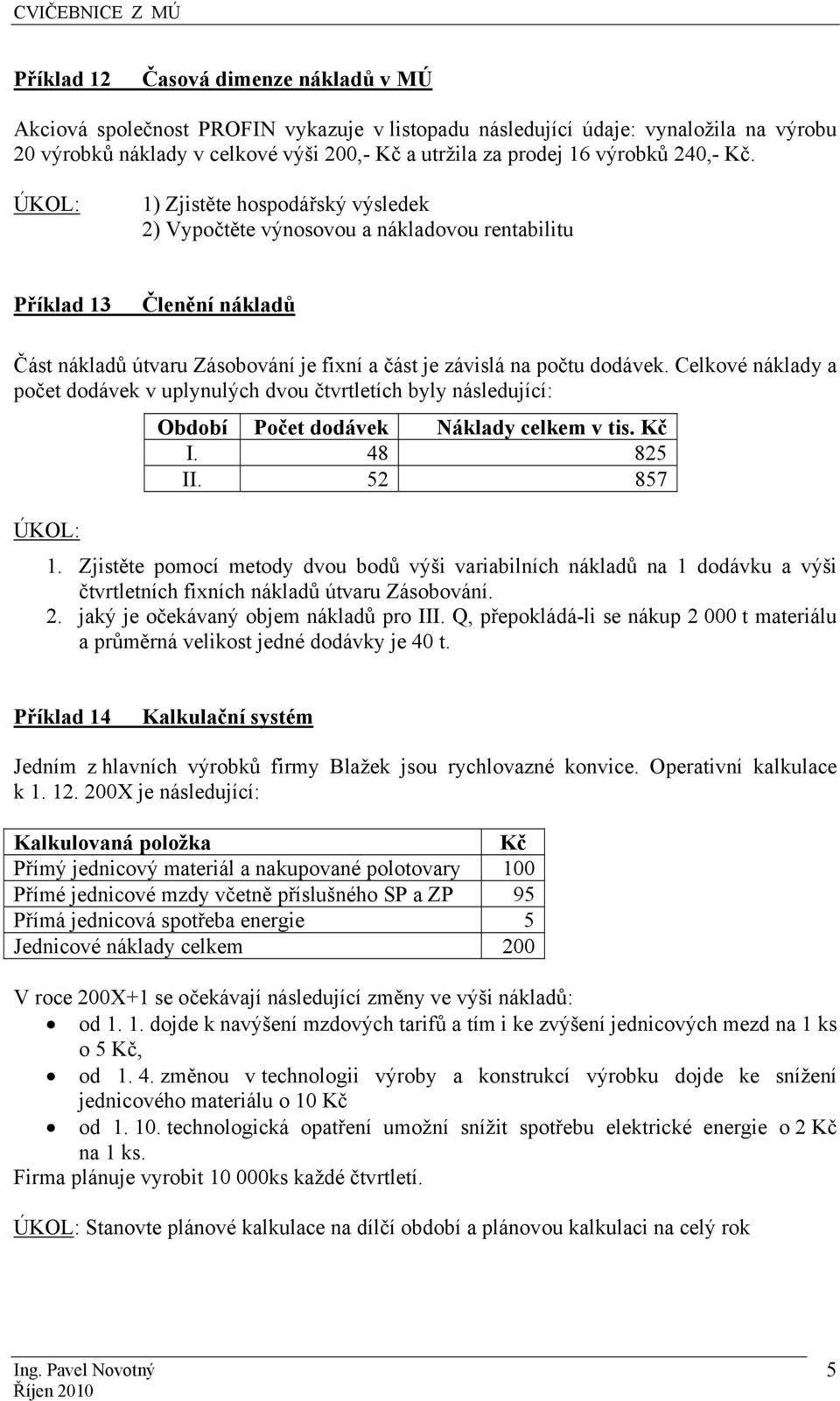 Celkové náklady a počet dodávek v uplynulých dvou čtvrtletích byly následující: Období Počet dodávek Náklady celkem v tis. Kč I. 48 825 II. 52 857 ÚKOL: 1.