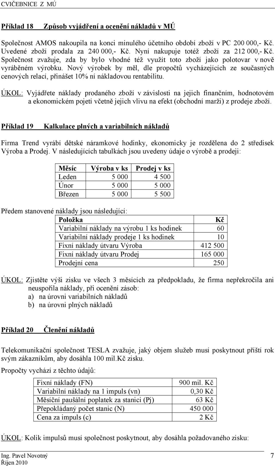 Nový výrobek by měl, dle propočtů vycházejících ze současných cenových relací, přinášet 10% ní nákladovou rentabilitu.