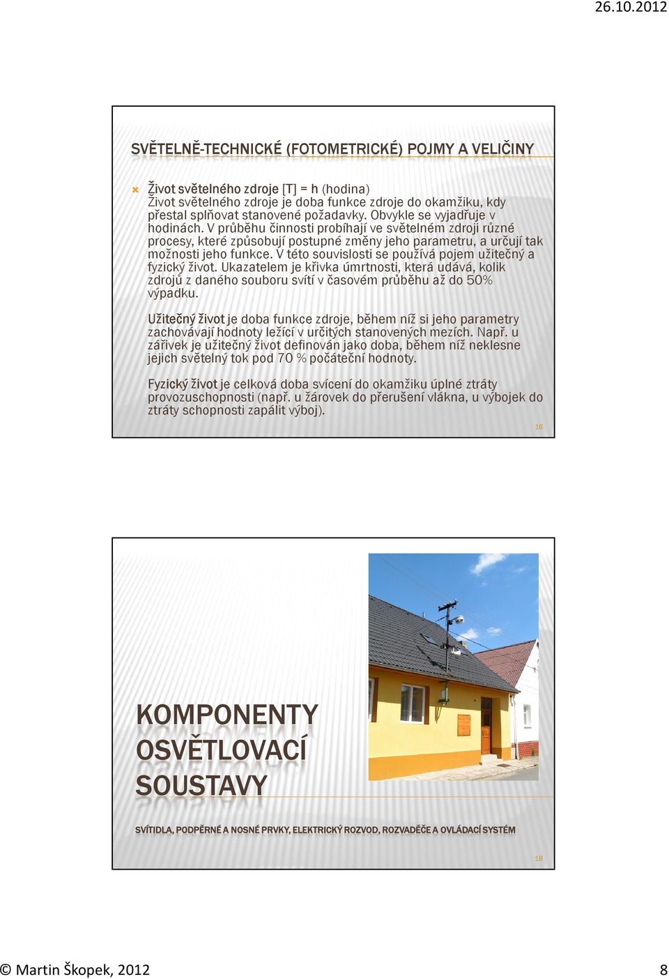 V této souvislosti se používá pojem užitečný a fyzický život. Ukazatelem je křivka úmrtnosti, která udává, kolik zdrojů z daného souboru svítí v časovém průběhu až do 50% výpadku.
