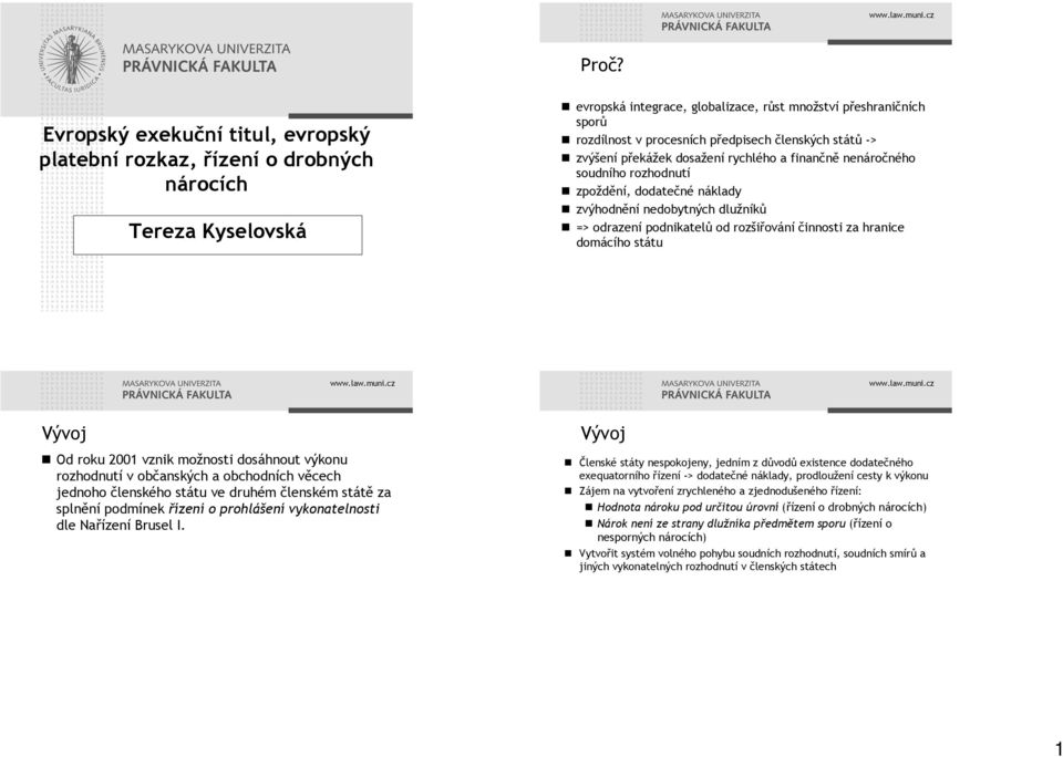 rozšiřování činnosti za hranice domácího státu Vývoj Od roku 2001 vznik možnosti dosáhnout výkonu rozhodnutí v občanských a obchodních věcech jednoho členského státu ve druhém členském státě za