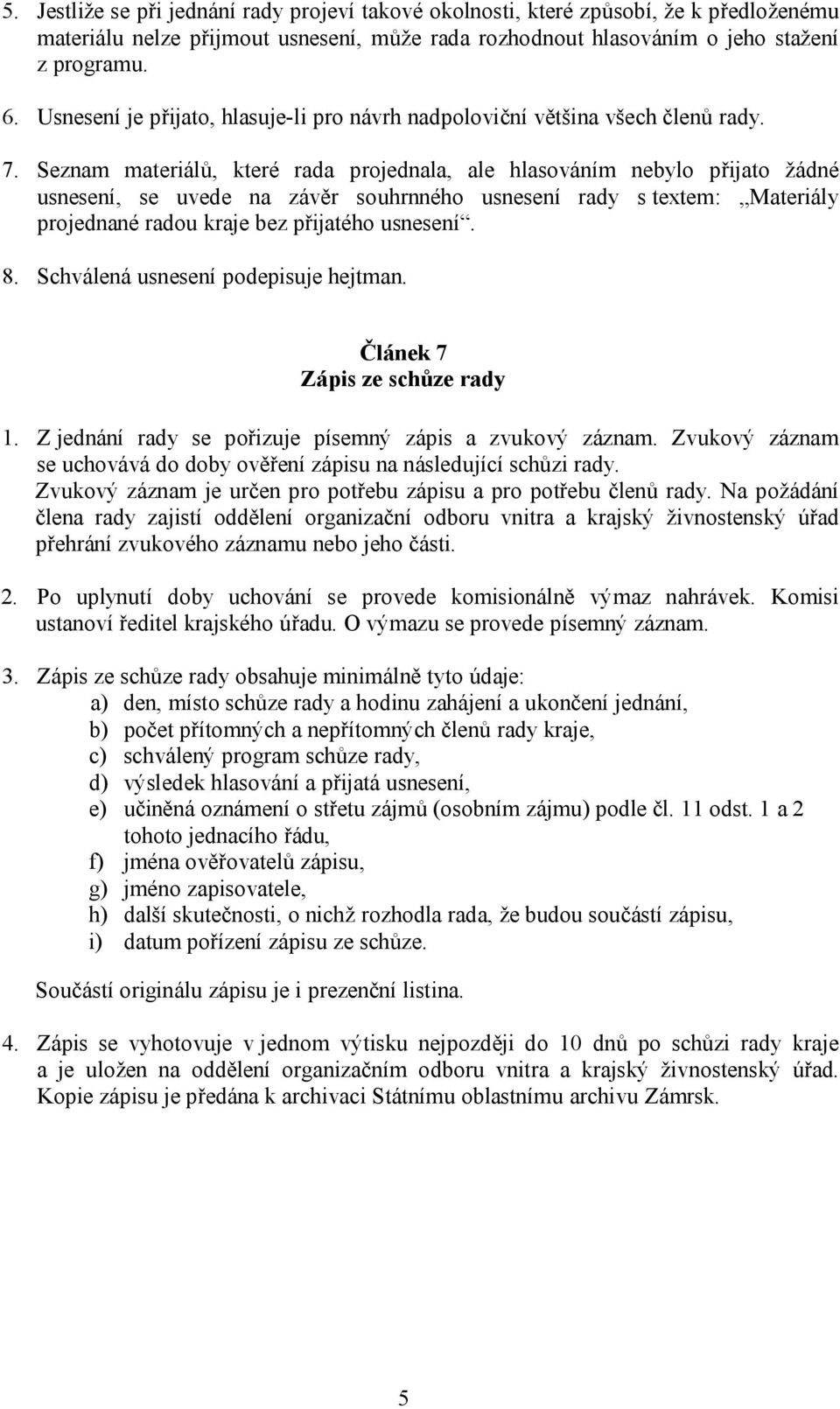 Seznam materiálů, které rada projednala, ale hlasováním nebylo přijato žádné usnesení, se uvede na závěr souhrnného usnesení rady s textem: Materiály projednané radou kraje bez přijatého usnesení. 8.