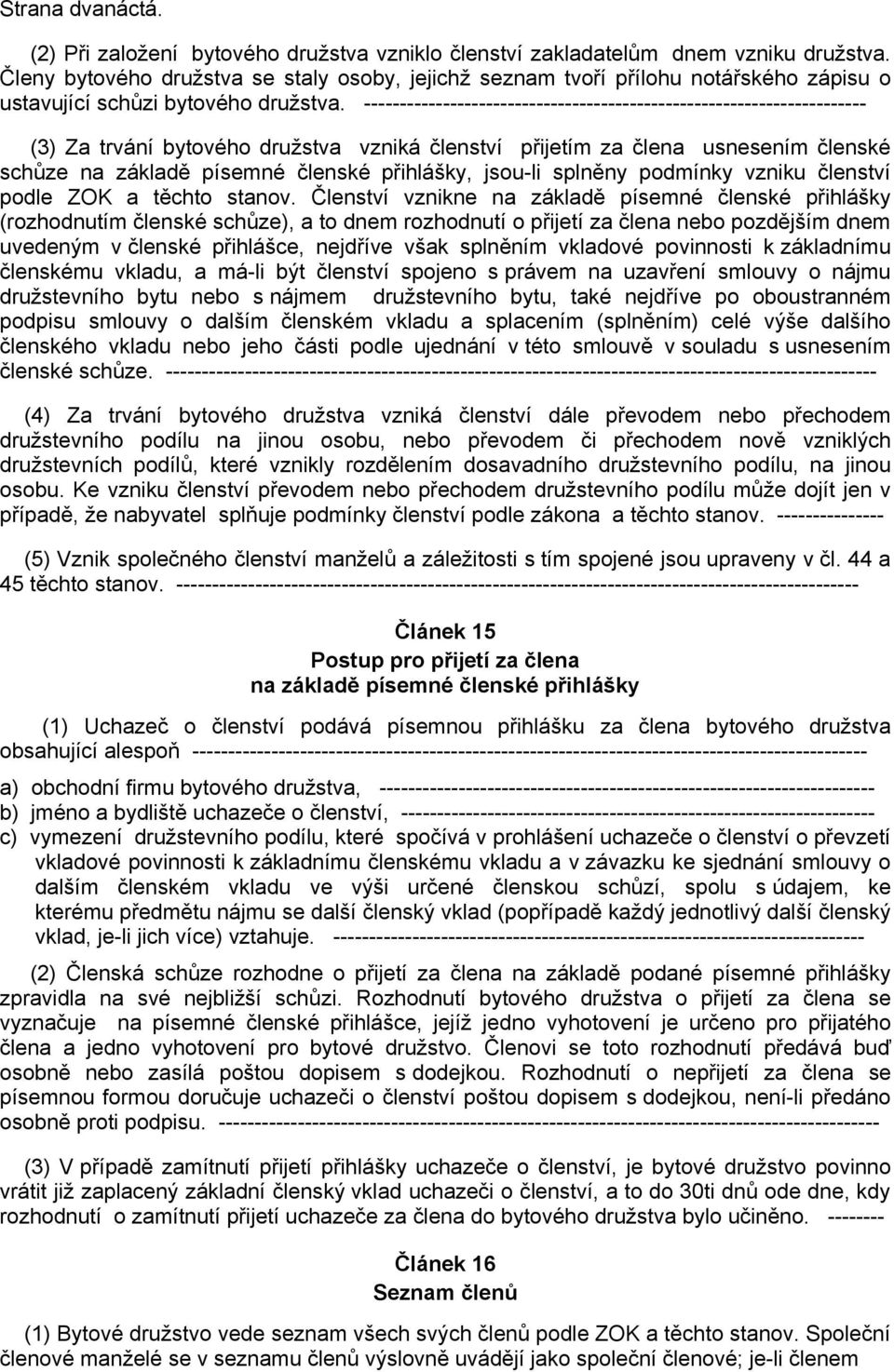 ---------------------------------------------------------------------- (3) Za trvání bytového družstva vzniká členství přijetím za člena usnesením členské schůze na základě písemné členské přihlášky,