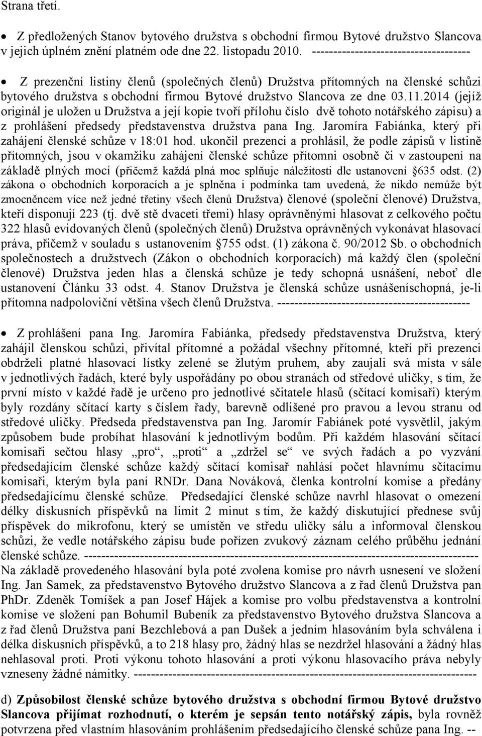 2014 (jejíž originál je uložen u Družstva a její kopie tvoří přílohu číslo dvě tohoto notářského zápisu) a z prohlášení předsedy představenstva družstva pana Ing.