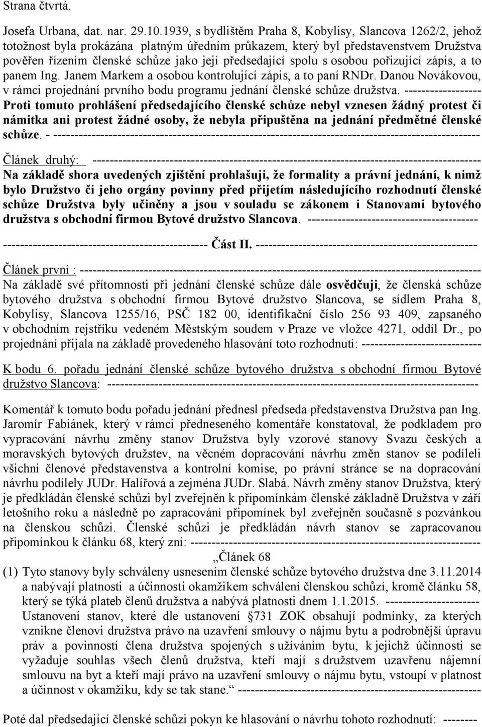 spolu s osobou pořizující zápis, a to panem Ing. Janem Markem a osobou kontrolující zápis, a to paní RNDr. Danou Novákovou, v rámci projednání prvního bodu programu jednání členské schůze družstva.