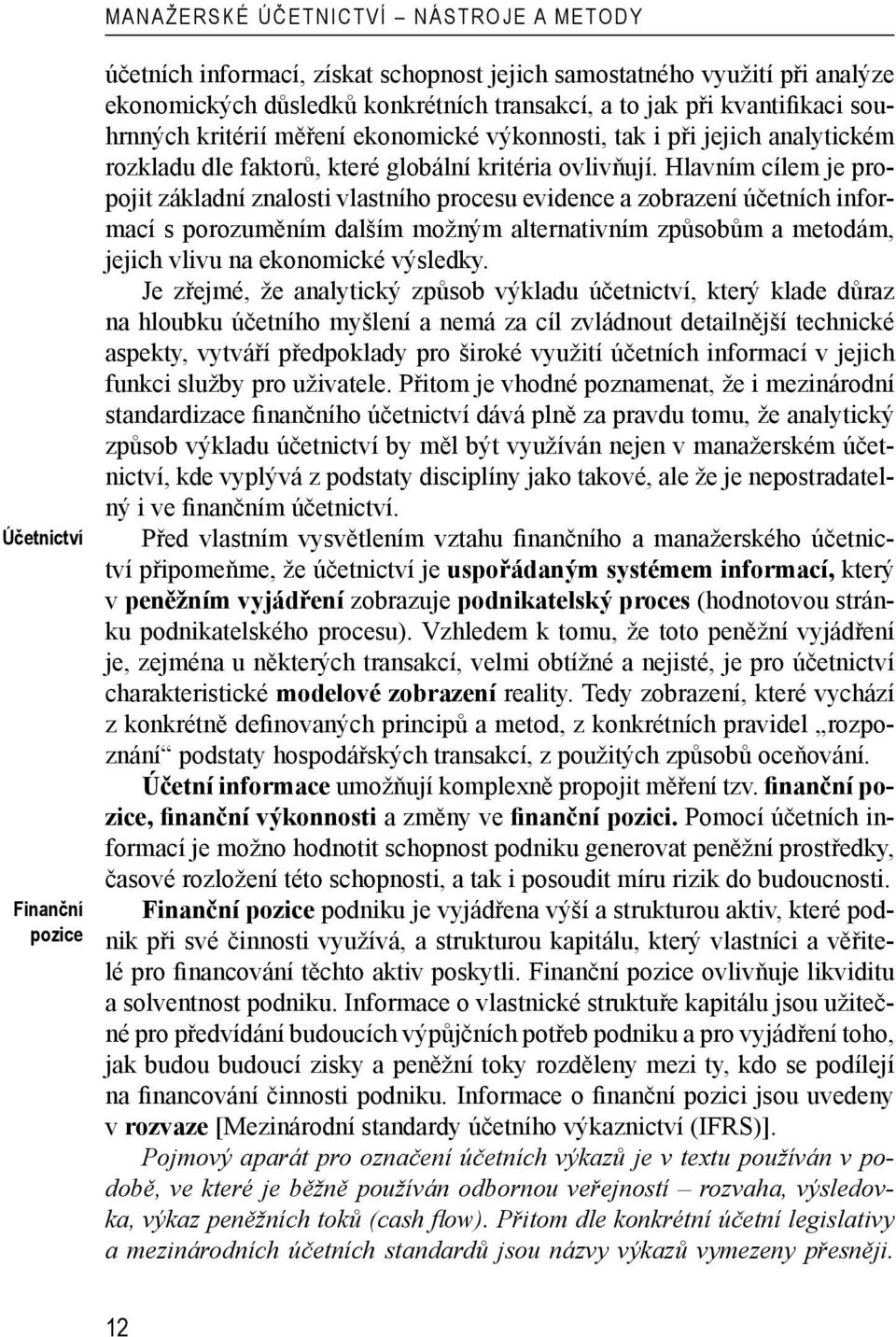 Hlavním cílem je propojit základní znalosti vlastního procesu evidence a zobrazení účetních informací s porozuměním dalším možným alternativním způsobům a metodám, jejich vlivu na ekonomické výsledky.