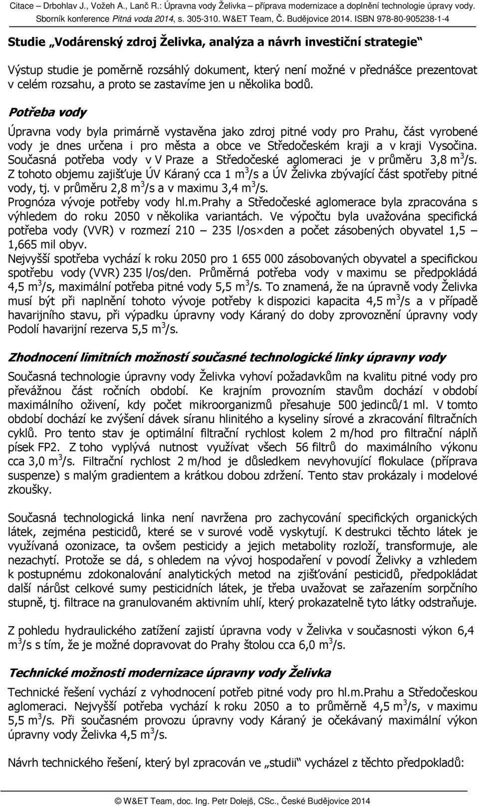 Současná potřeba vody v V Praze a Středočeské aglomeraci je v průměru 3,8 m 3 /s. Z tohoto objemu zajišťuje ÚV Káraný cca 1 m 3 /s a ÚV Želivka zbývající část spotřeby pitné vody, tj.