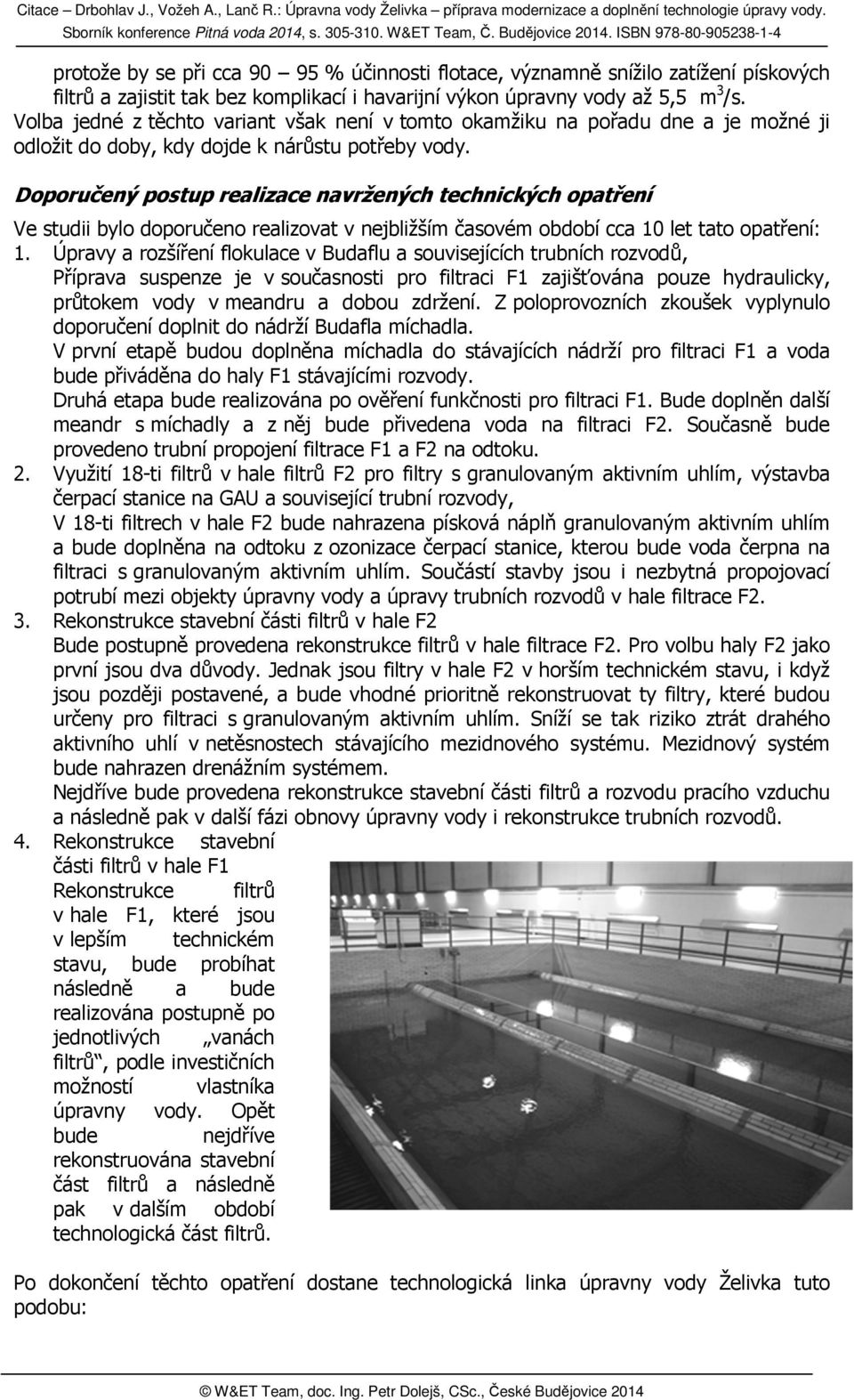 . ISBN 978-80-905238-1-4 978 protože byy se při cca 90 95 % účinnosti flotace, významně snížilo zatížení pískových filtrů a zajistit tak bez komplikací i havarijní výkon úpravny vody až 5,5 m3/s.