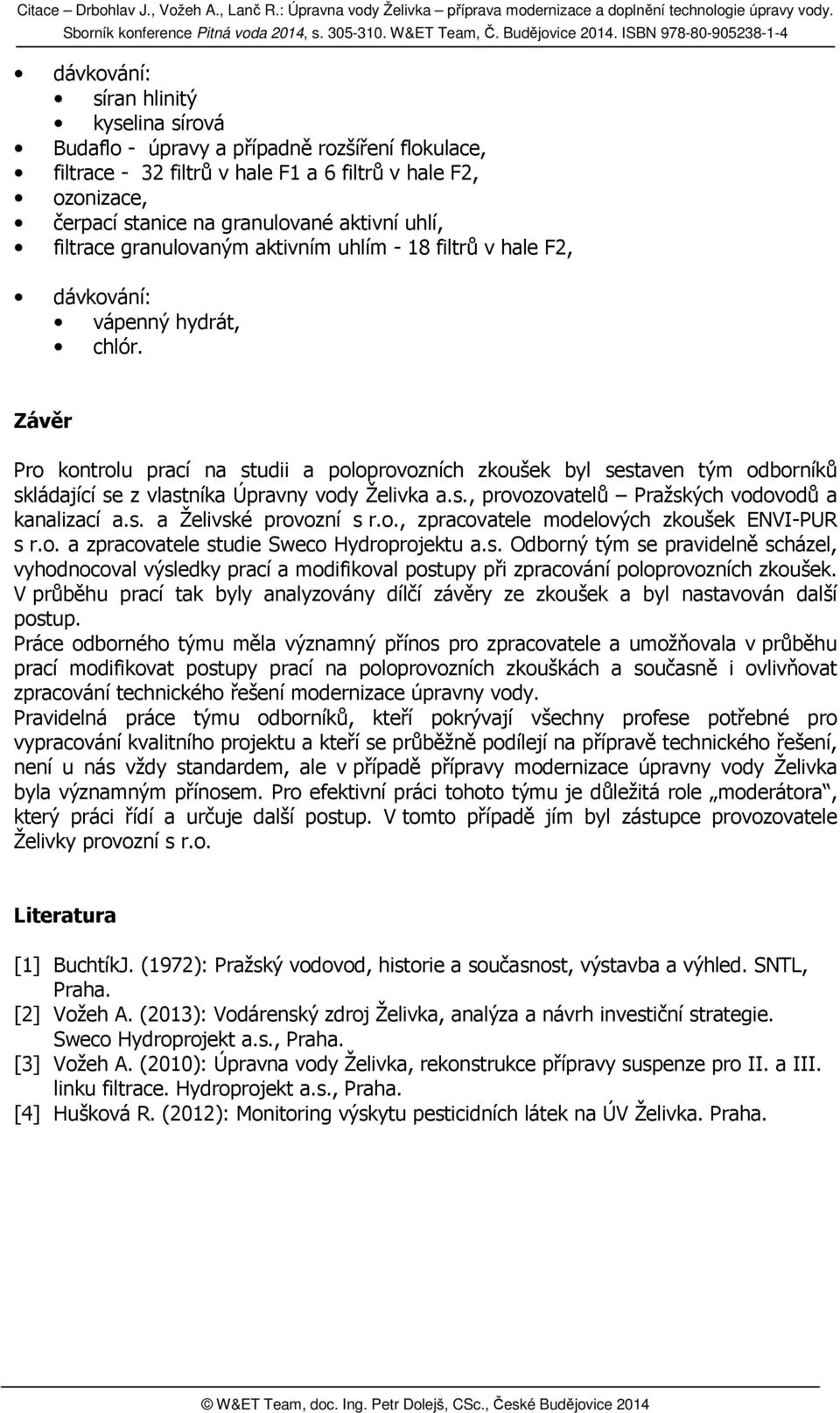 Závěr Pro kontrolu prací na studii a poloprovozních zkoušek byl sestaven tým odborníků skládající se z vlastníka Úpravny vody Želivka a.s., provozovatelů Pražských vodovodů a kanalizací a.s. a Želivské provozní s r.