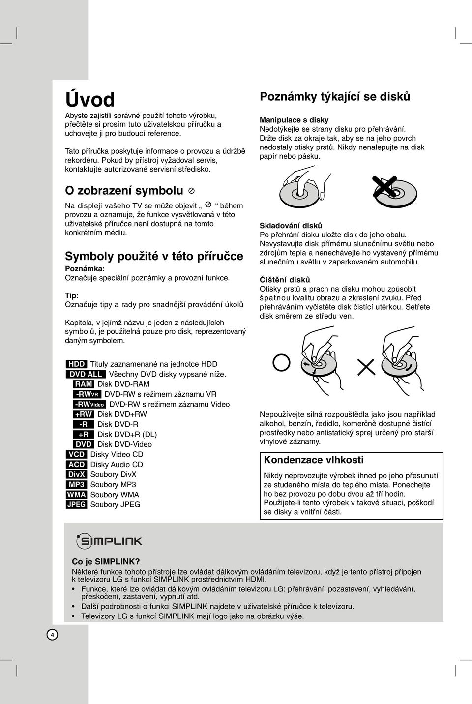 O zobrazení symbolu Na displeji vašeho TV se může objevit během provozu a oznamuje, že funkce vysvětlovaná v této uživatelské příručce není dostupná na tomto konkrétním médiu.