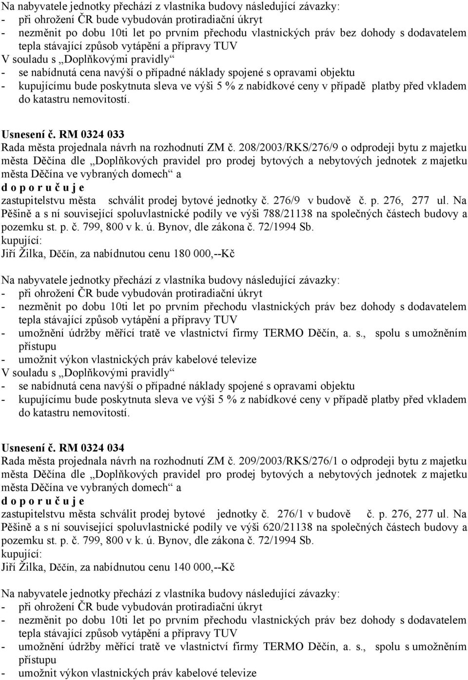 poskytnuta sleva ve výši 5 % z nabídkové ceny v případě platby před vkladem do katastru nemovitostí. Usnesení č. RM 0324 033 Rada města projednala návrh na rozhodnutí ZM č.