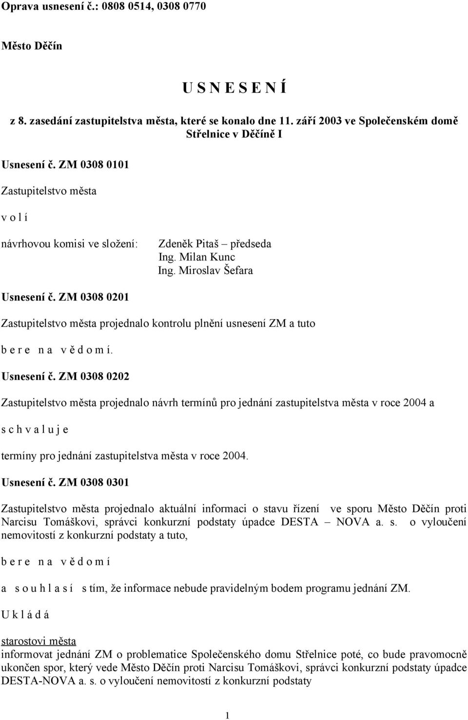 ZM 0308 0201 Zastupitelstvo města projednalo kontrolu plnění usnesení ZM a tuto b e r e n a v ě d o m í. Usnesení č.