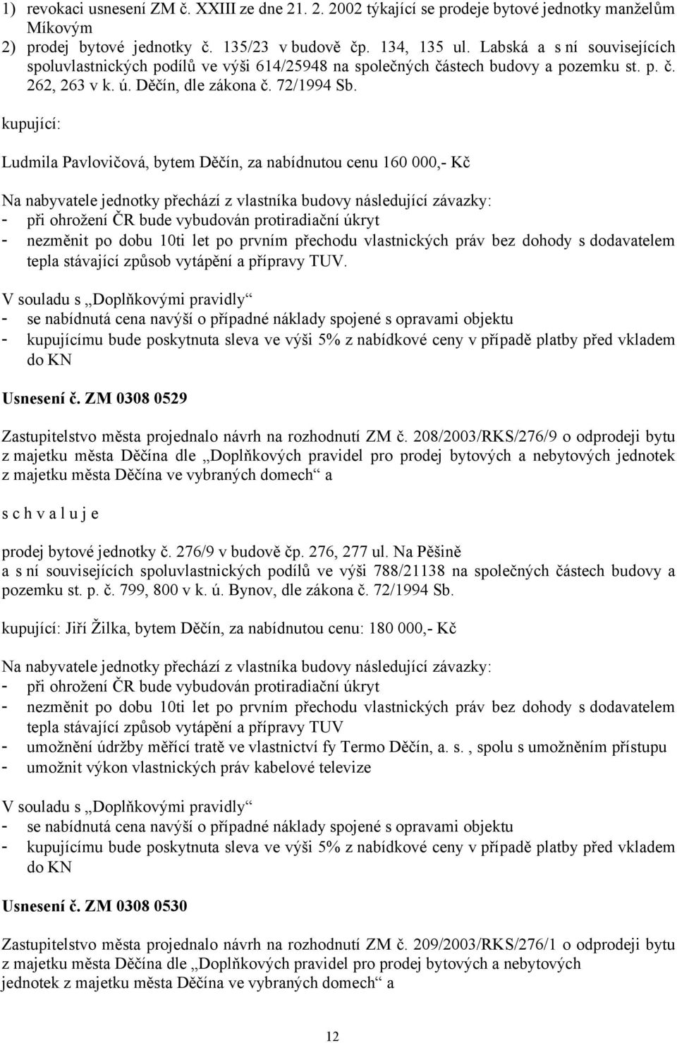 Ludmila Pavlovičová, bytem Děčín, za nabídnutou cenu 160 000,- Kč Na nabyvatele jednotky přechází z vlastníka budovy následující závazky: - při ohrožení ČR bude vybudován protiradiační úkryt -