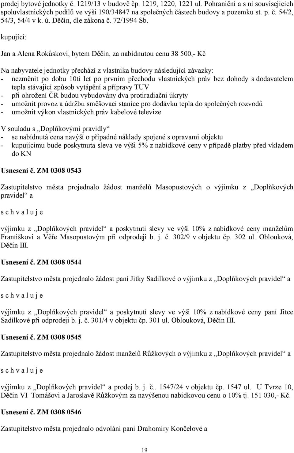 Jan a Alena Rokůskovi, bytem Děčín, za nabídnutou cenu 38 500,- Kč Na nabyvatele jednotky přechází z vlastníka budovy následující závazky: - nezměnit po dobu 10ti let po prvním přechodu vlastnických