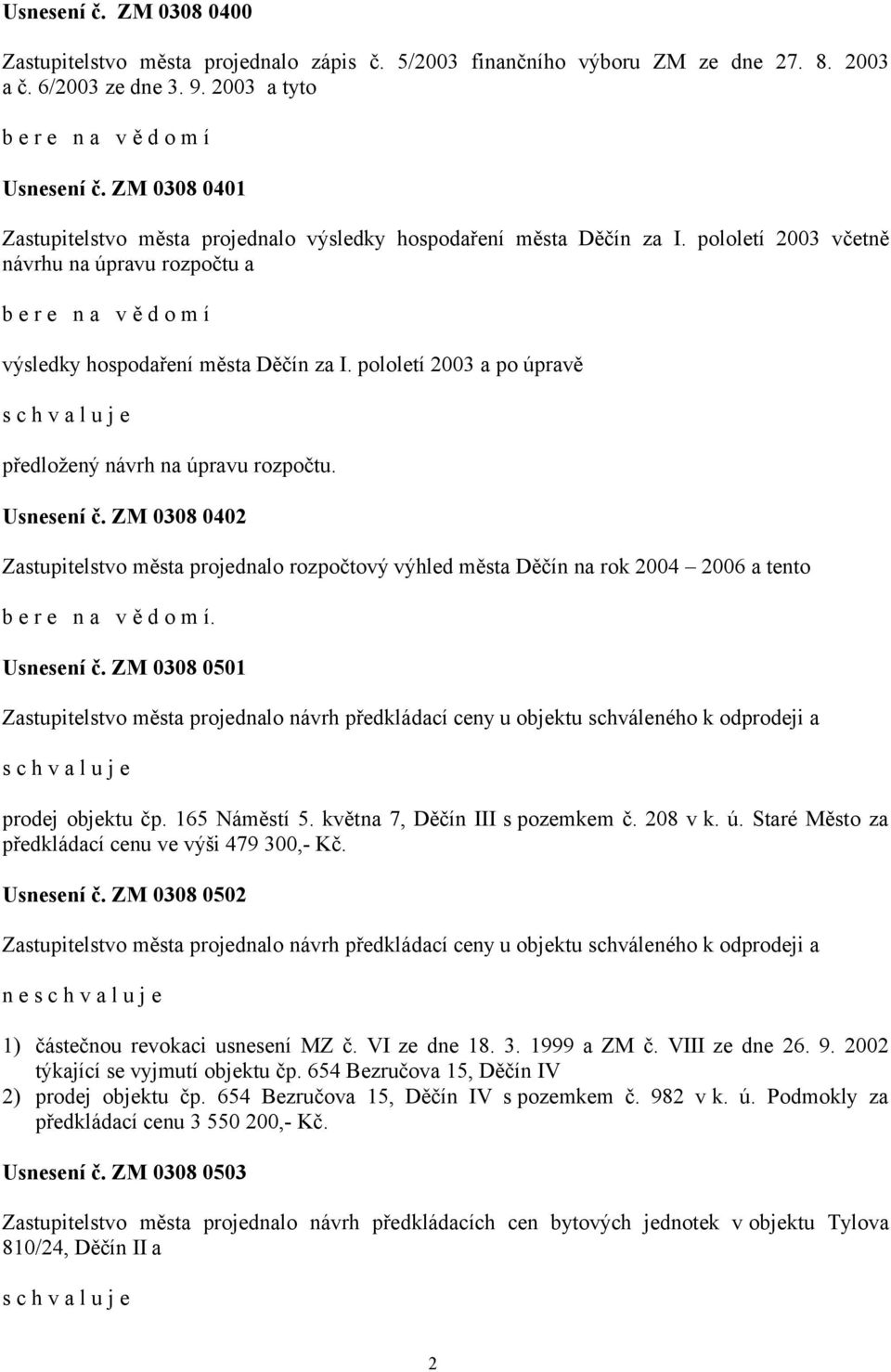 pololetí 2003 a po úpravě předložený návrh na úpravu rozpočtu. Usnesení č. ZM 0308 0402 Zastupitelstvo města projednalo rozpočtový výhled města Děčín na rok 2004 2006 a tento b e r e n a v ě d o m í.