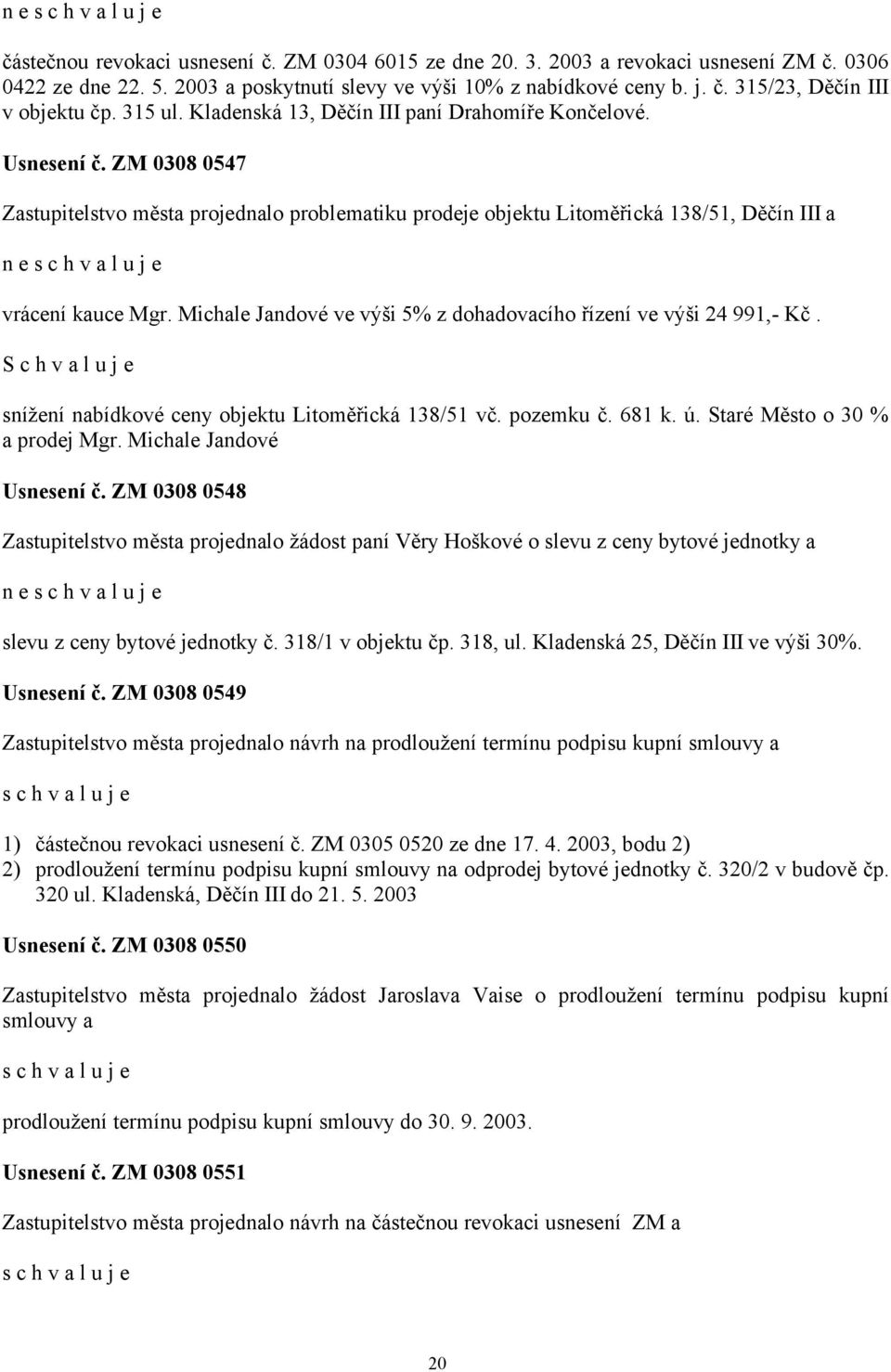 Michale Jandové ve výši 5% z dohadovacího řízení ve výši 24 991,- Kč. S c h v a l u j e snížení nabídkové ceny objektu Litoměřická 138/51 vč. pozemku č. 681 k. ú. Staré Město o 30 % a prodej Mgr.
