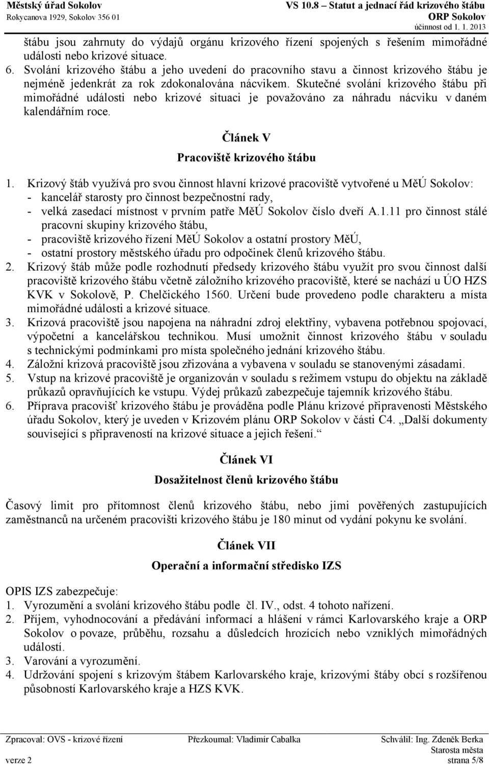 Skutečné svolání krizového štábu při mimořádné události nebo krizové situaci je považováno za náhradu nácviku v daném kalendářním roce. Článek V Pracoviště krizového štábu 1.