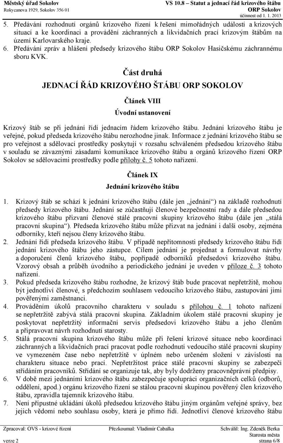 Část druhá JEDNACÍ ŘÁD KRIZOVÉHO ŠTÁBU ORP SOKOLOV Článek VIII Úvodní ustanovení Krizový štáb se při jednání řídí jednacím řádem krizového štábu.