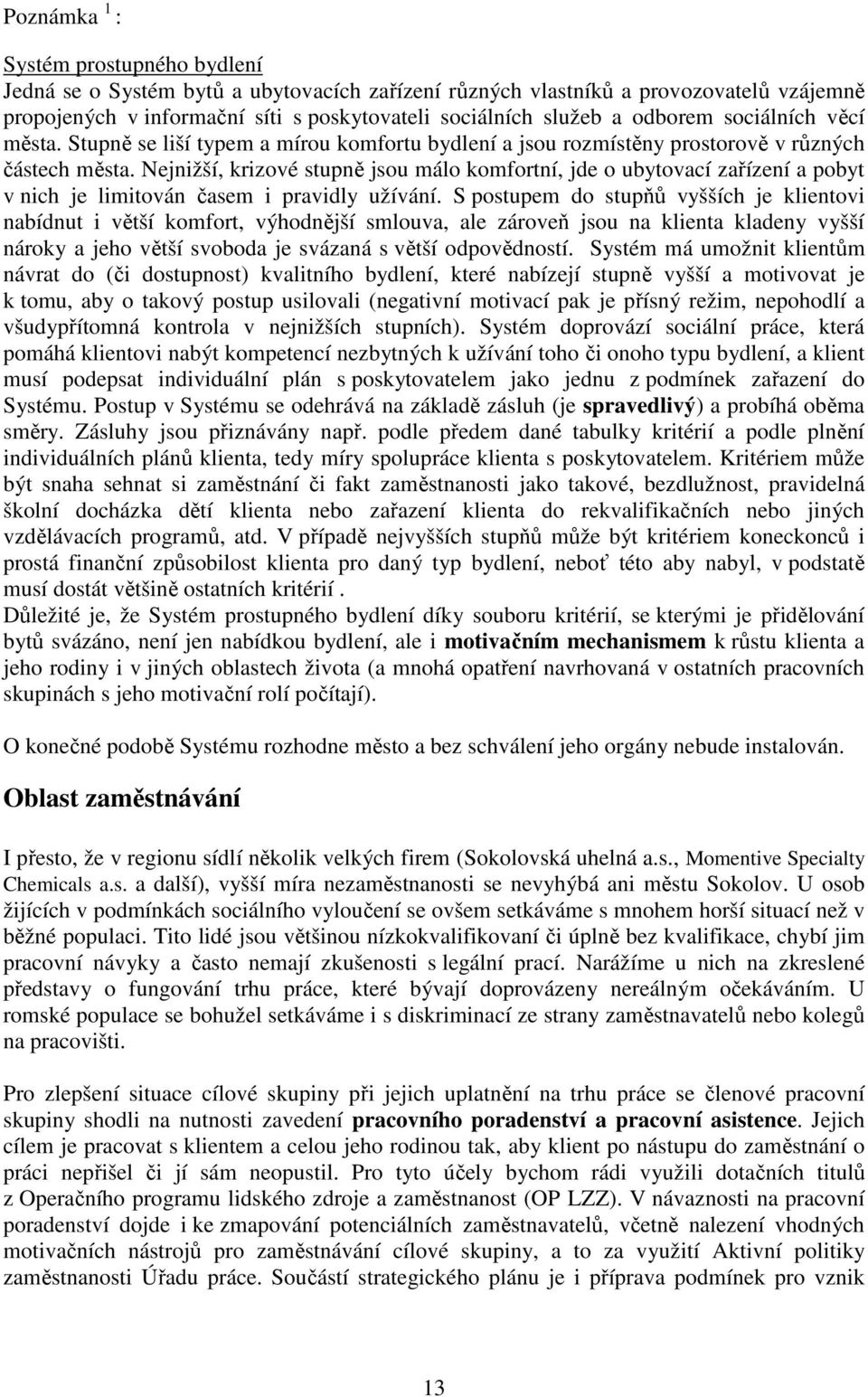 Nejnižší, krizové stupně jsou málo komfortní, jde o ubytovací zařízení a pobyt v nich je limitován časem i pravidly užívání.