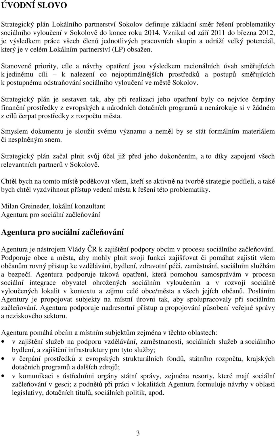 Stanovené priority, cíle a návrhy opatření jsou výsledkem racionálních úvah směřujících k jedinému cíli k nalezení co nejoptimálnějších prostředků a postupů směřujících k postupnému odstraňování