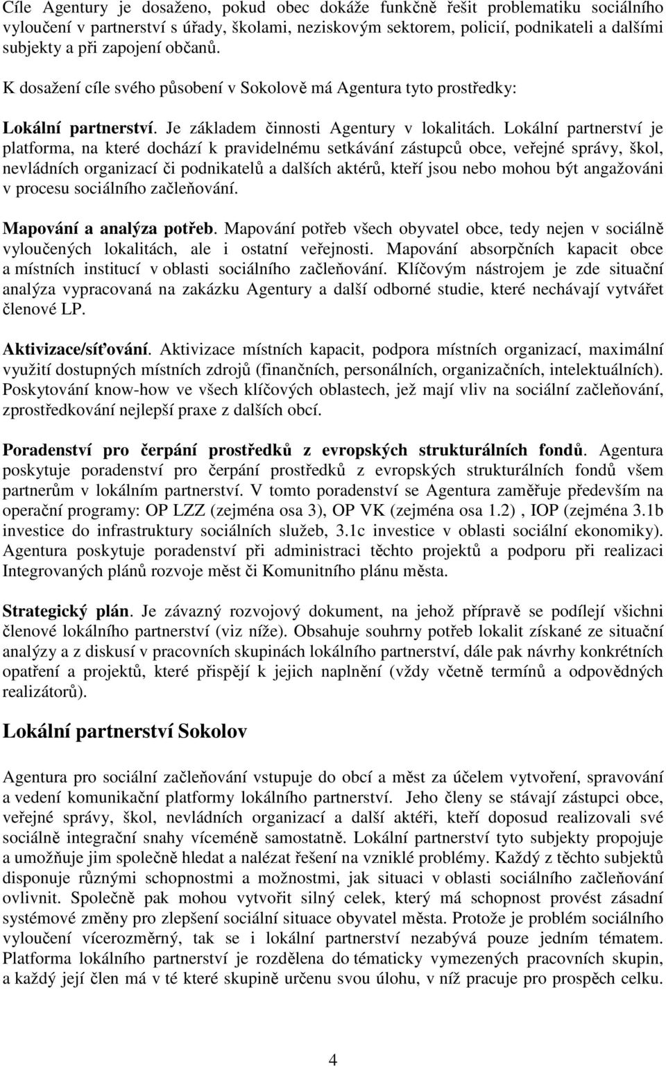 Lokální partnerství je platforma, na které dochází k pravidelnému setkávání zástupců obce, veřejné správy, škol, nevládních organizací či podnikatelů a dalších aktérů, kteří jsou nebo mohou být