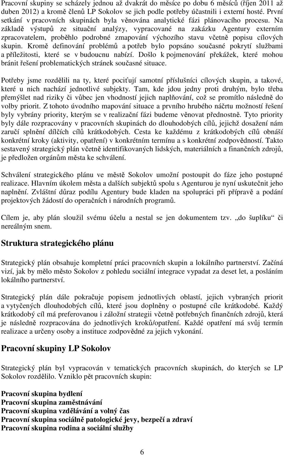 Na základě výstupů ze situační analýzy, vypracované na zakázku Agentury externím zpracovatelem, proběhlo podrobné zmapování výchozího stavu včetně popisu cílových skupin.