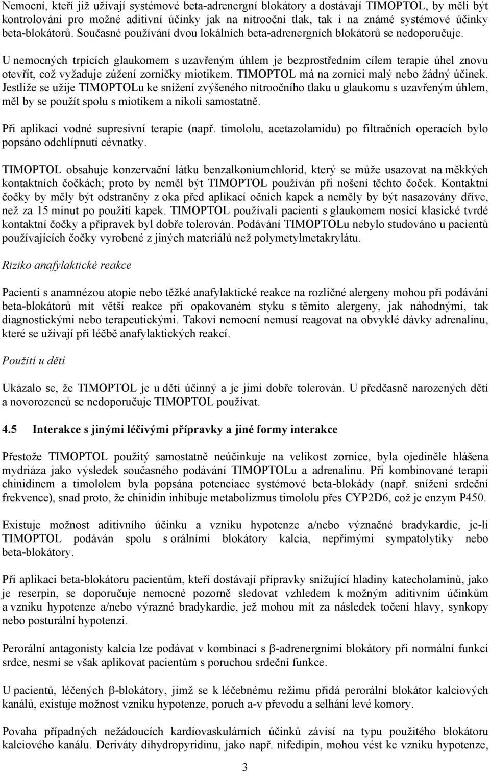 U nemocných trpících glaukomem s uzavřeným úhlem je bezprostředním cílem terapie úhel znovu otevřít, což vyžaduje zúžení zorničky miotikem. TIMOPTOL má na zornici malý nebo žádný účinek.