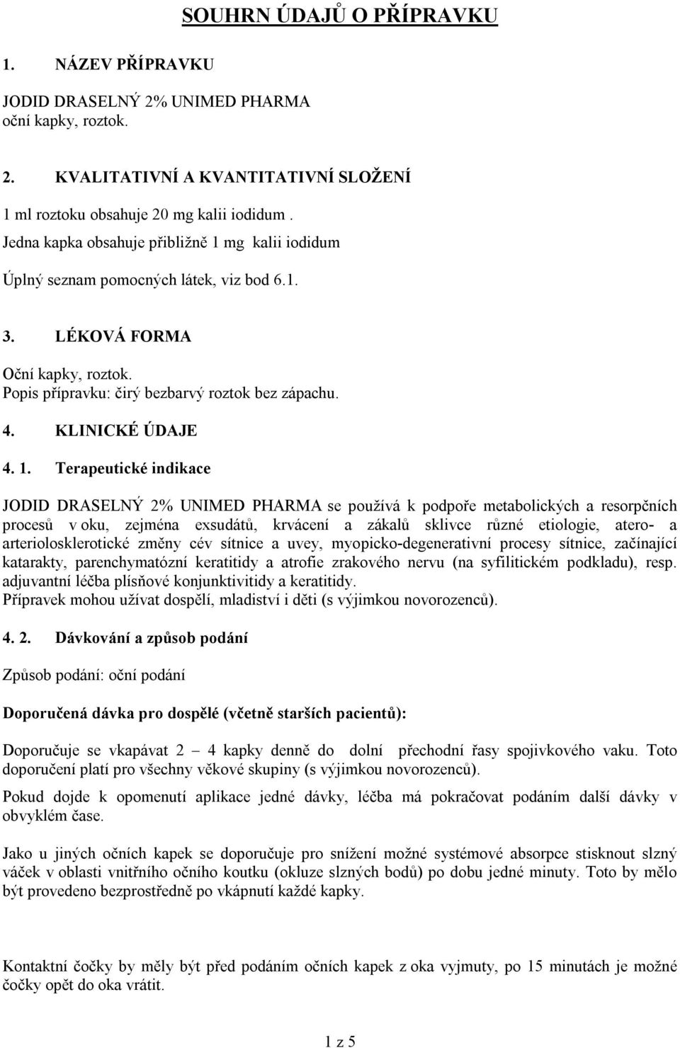 1. Terapeutické indikace JODID DRASELNÝ 2% UNIMED PHARMA se používá k podpoře metabolických a resorpčních procesů v oku, zejména exsudátů, krvácení a zákalů sklivce různé etiologie, atero- a