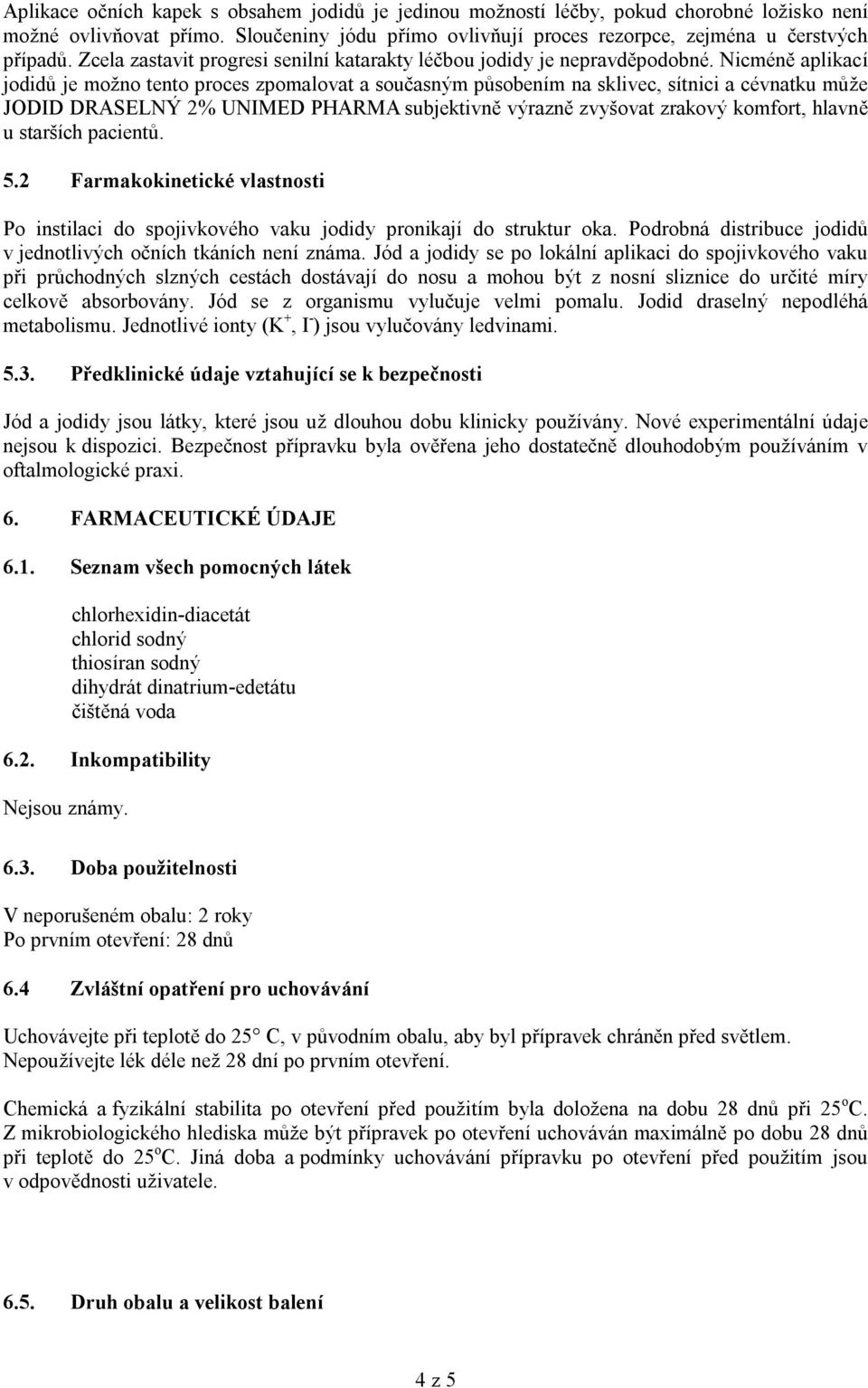 Nicméně aplikací jodidů je možno tento proces zpomalovat a současným působením na sklivec, sítnici a cévnatku může JODID DRASELNÝ 2% UNIMED PHARMA subjektivně výrazně zvyšovat zrakový komfort, hlavně