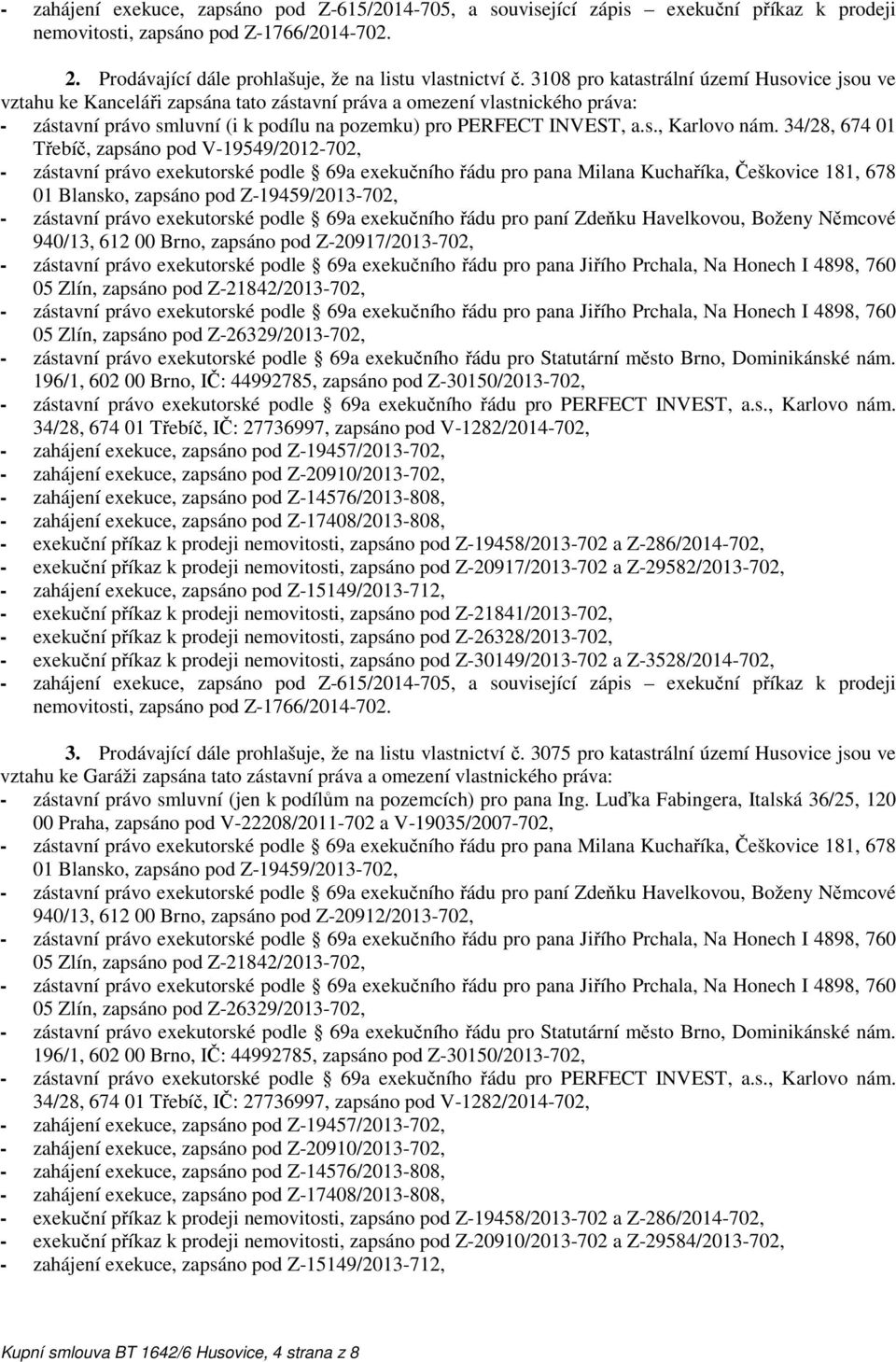 34/28, 674 01 Třebíč, zapsáno pod V-19549/2012-702, - zástavní právo exekutorské podle 69a exekučního řádu pro pana Milana Kuchaříka, Češkovice 181, 678 01 Blansko, zapsáno pod Z-19459/2013-702, -