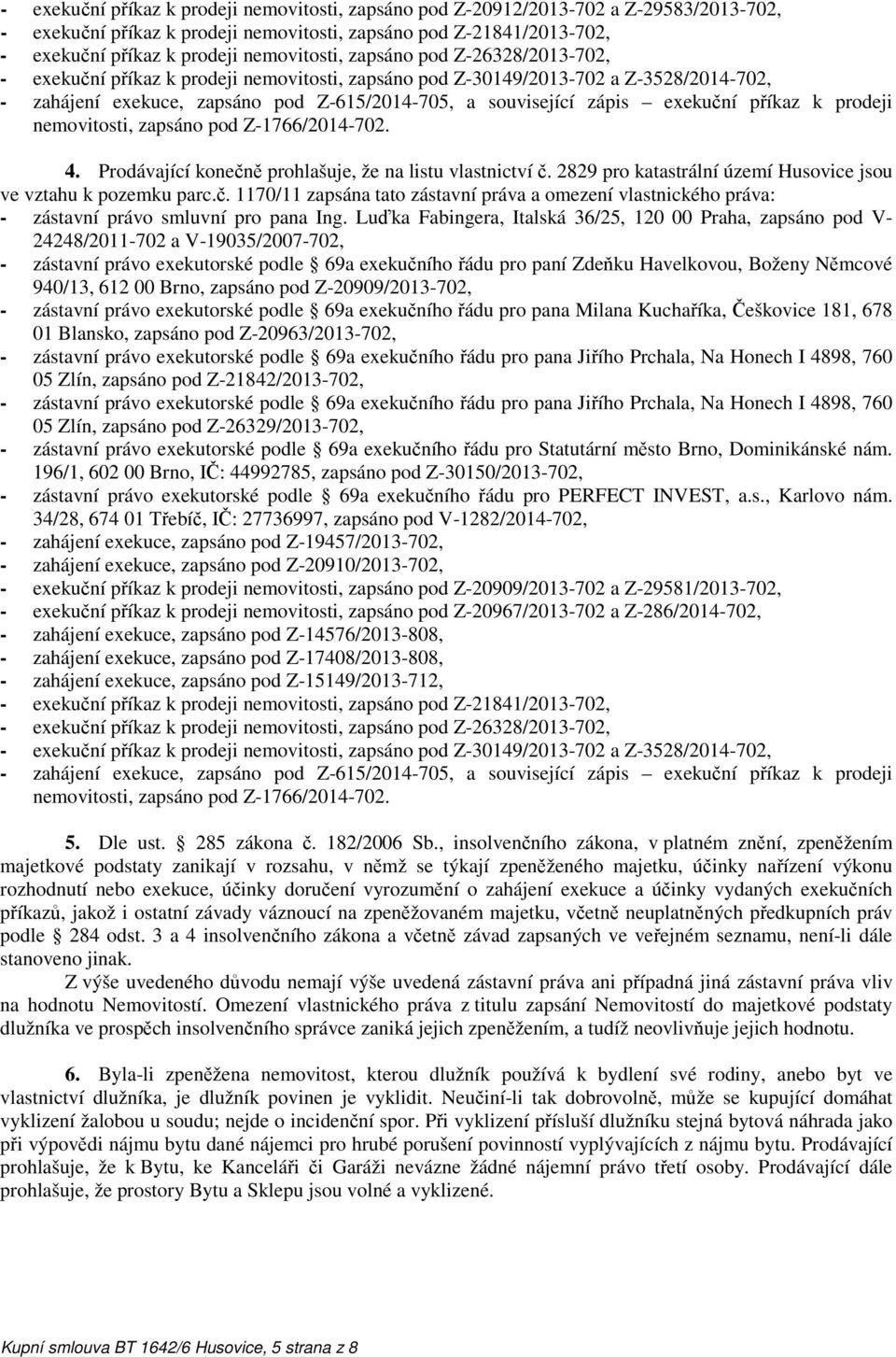 exekuční příkaz k prodeji nemovitosti, zapsáno pod Z-1766/2014-702. 4. Prodávající konečně prohlašuje, že na listu vlastnictví č. 2829 pro katastrální území Husovice jsou ve vztahu k pozemku parc.č. 1170/11 zapsána tato zástavní práva a omezení vlastnického práva: - zástavní právo smluvní pro pana Ing.