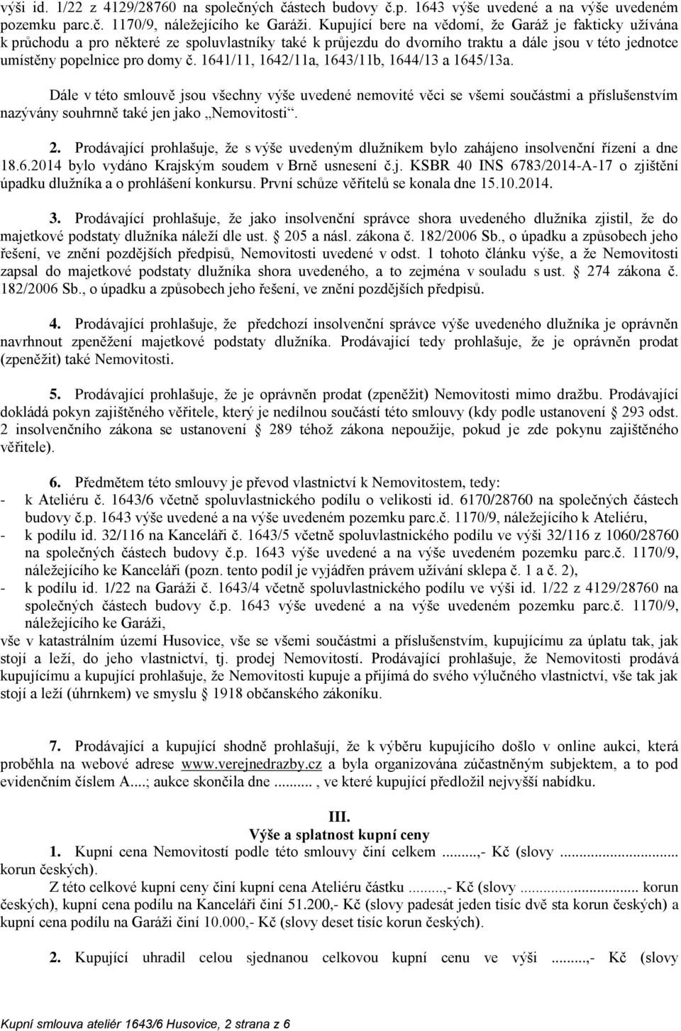 1641/11, 1642/11a, 1643/11b, 1644/13 a 1645/13a. Dále v této smlouvě jsou všechny výše uvedené nemovité věci se všemi součástmi a příslušenstvím nazývány souhrnně také jen jako Nemovitosti. 2.