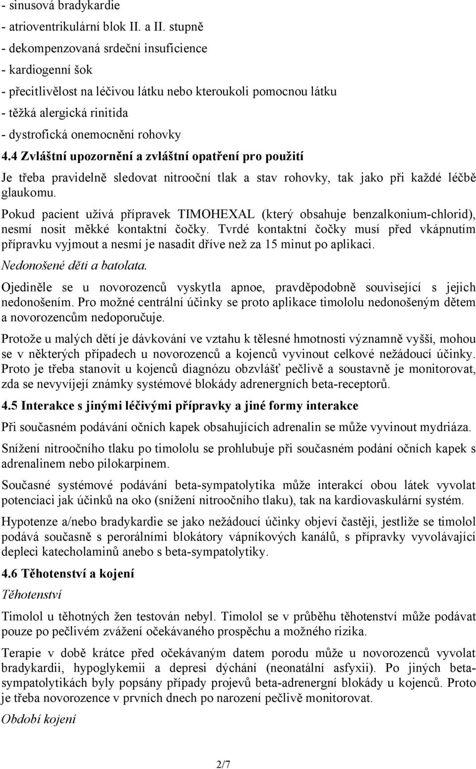 4 Zvláštní upozornění a zvláštní opatření pro použití Je třeba pravidelně sledovat nitrooční tlak a stav rohovky, tak jako při každé léčbě glaukomu.