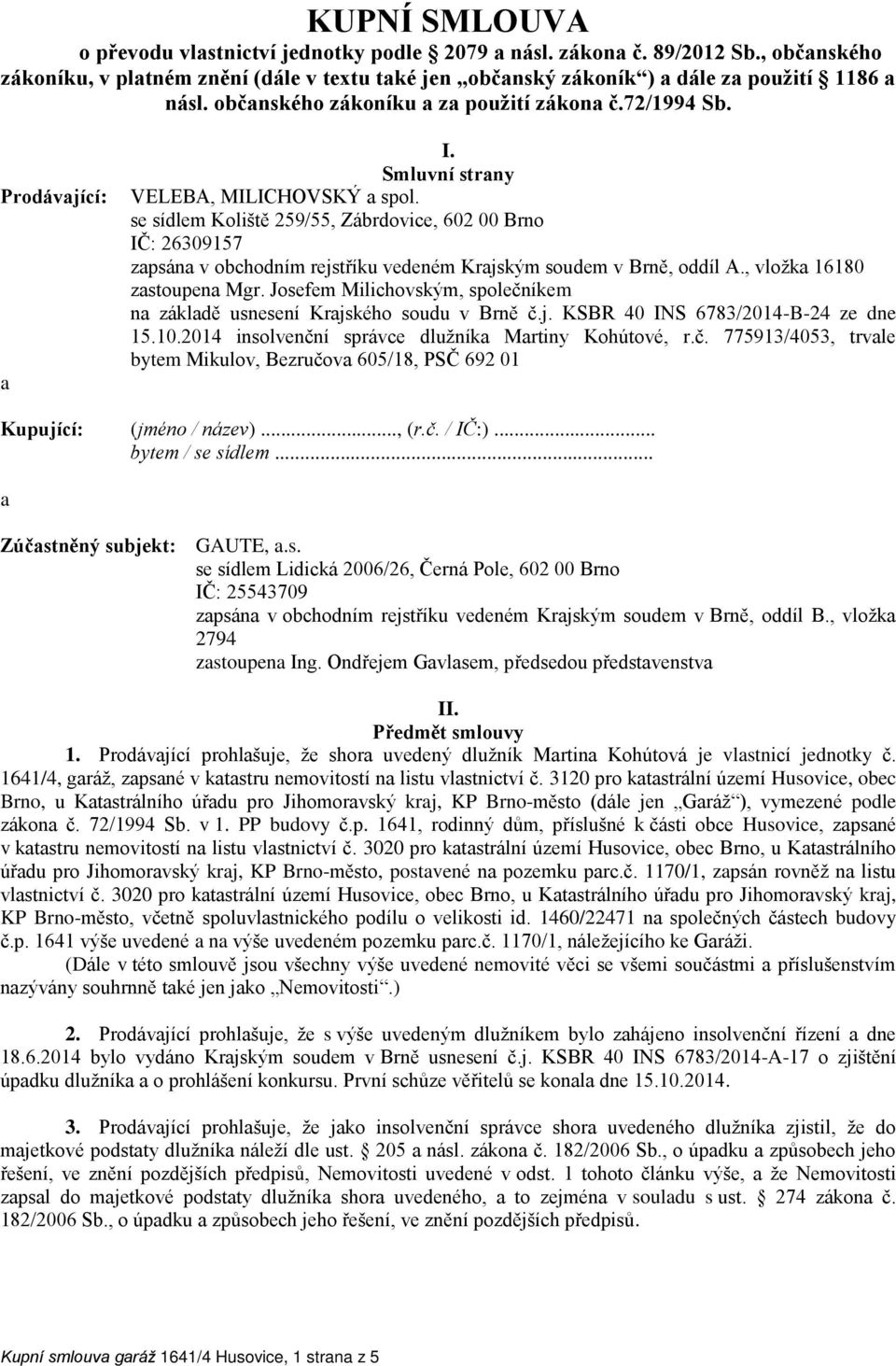 se sídlem Koliště 259/55, Zábrdovice, 602 00 Brno IČ: 26309157 zapsána v obchodním rejstříku vedeném Krajským soudem v Brně, oddíl A., vložka 16180 zastoupena Mgr.