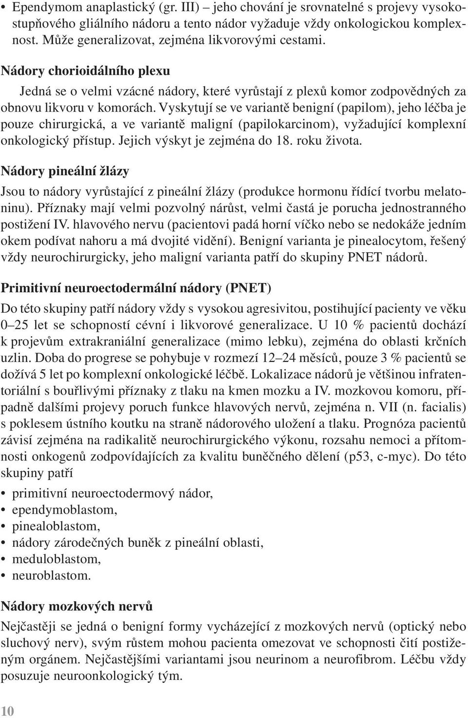 Vyskytují se ve variantě benigní (papilom), jeho léčba je pouze chirurgická, a ve variantě maligní (papilokarcinom), vyžadující komplexní onkologický přístup. Jejich výskyt je zejména do 18.