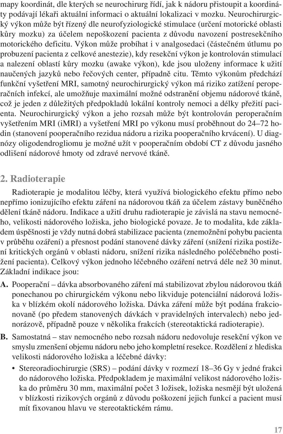 Výkon může probíhat i v analgosedaci (částečném útlumu po probuzení pacienta z celkové anestezie), kdy resekční výkon je kontrolován stimulací a nalezení oblastí kůry mozku (awake výkon), kde jsou