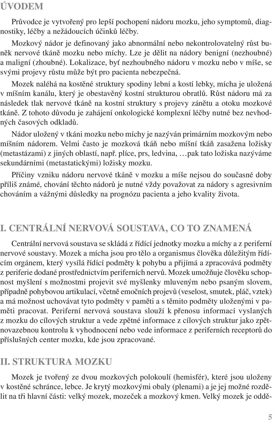 Lokalizace, byť nezhoubného nádoru v mozku nebo v míše, se svými projevy růstu může být pro pacienta nebezpečná.
