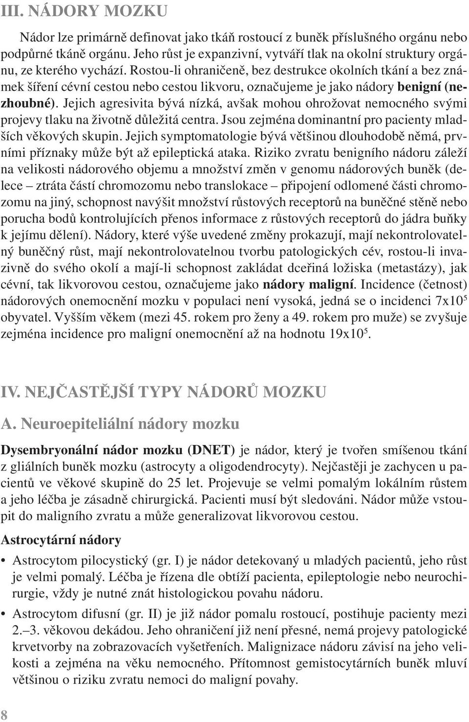 Rostou-li ohraničeně, bez destrukce okolních tkání a bez známek šíření cévní cestou nebo cestou likvoru, označujeme je jako nádory benigní (nezhoubné).