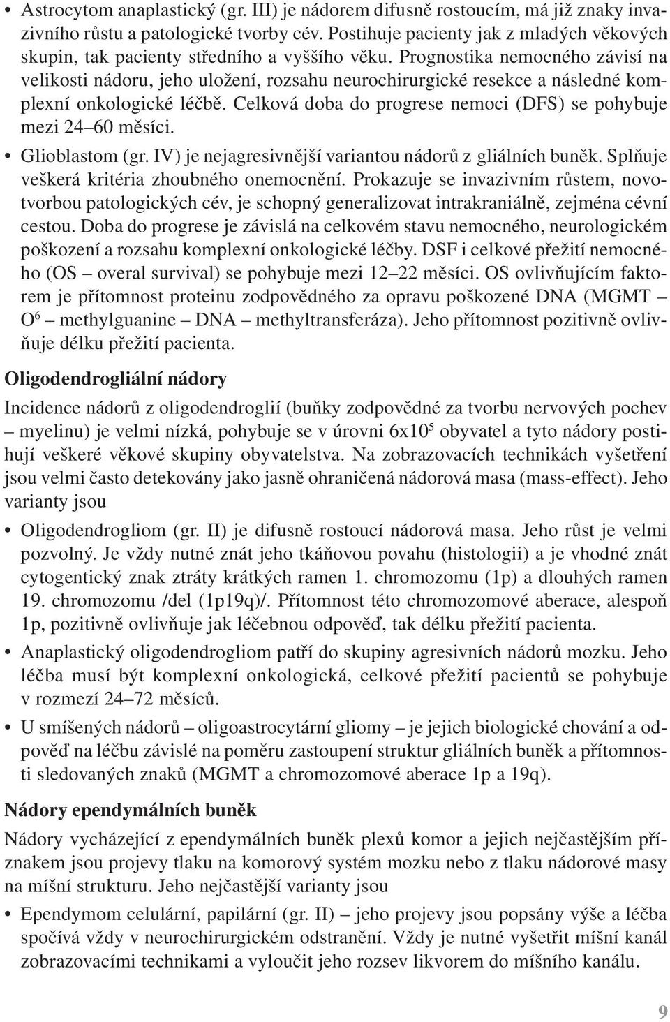 Prognostika nemocného závisí na velikosti nádoru, jeho uložení, rozsahu neurochirurgické resekce a následné komplexní onkologické léčbě.