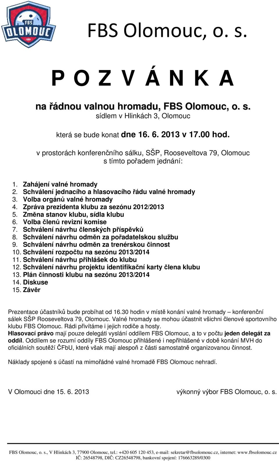 Zpráva prezidenta klubu za sezónu 0/0 5. Změna stanov klubu, sídla klubu 6. Volba členů revizní komise 7. Schválení návrhu členských příspěvků 8. Schválení návrhu odměn za pořadatelskou službu 9.