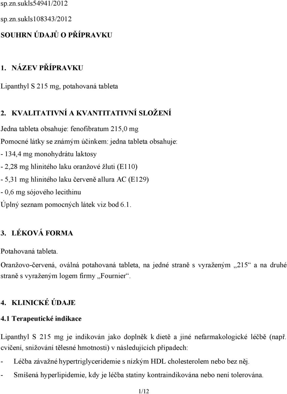 oranžové žluti (E110) - 5,31 mg hlinitého laku červeně allura AC (E129) - 0,6 mg sójového lecithinu Úplný seznam pomocných látek viz bod 6.1. 3. LÉKOVÁ FORMA Potahovaná tableta.