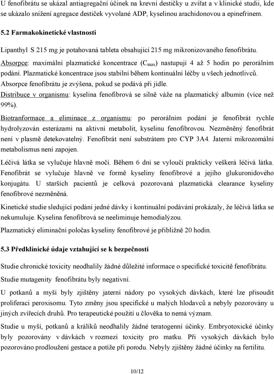Absorpce: maximální plazmatické koncentrace (C max ) nastupují 4 až 5 hodin po perorálním podání. Plazmatické koncentrace jsou stabilní během kontinuální léčby u všech jednotlivců.
