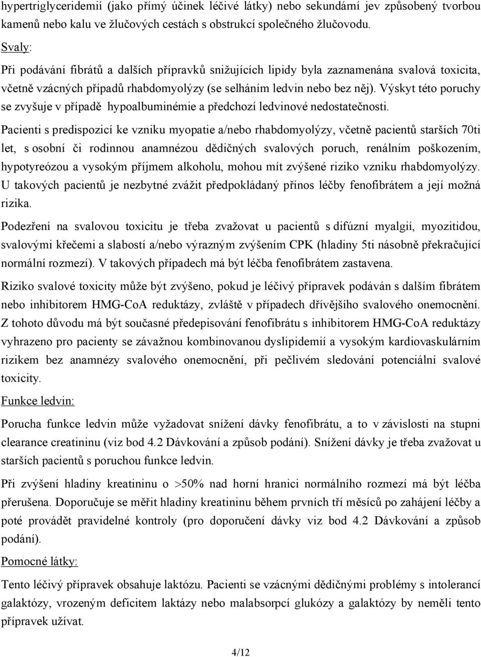 Výskyt této poruchy se zvyšuje v případě hypoalbuminémie a předchozí ledvinové nedostatečnosti.