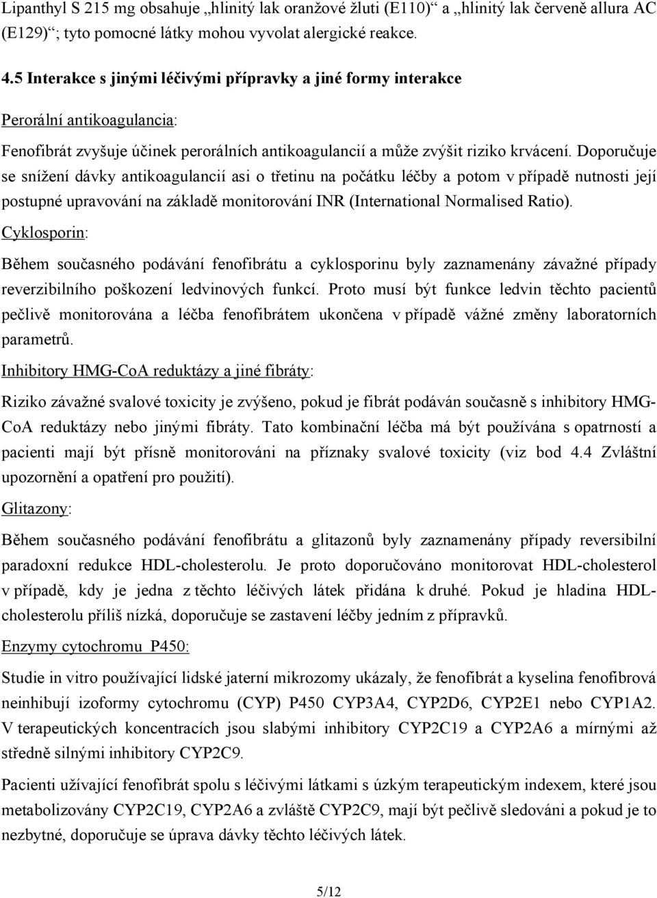 Doporučuje se snížení dávky antikoagulancií asi o třetinu na počátku léčby a potom vpřípadě nutnosti její postupné upravování na základě monitorování INR (International Normalised Ratio).