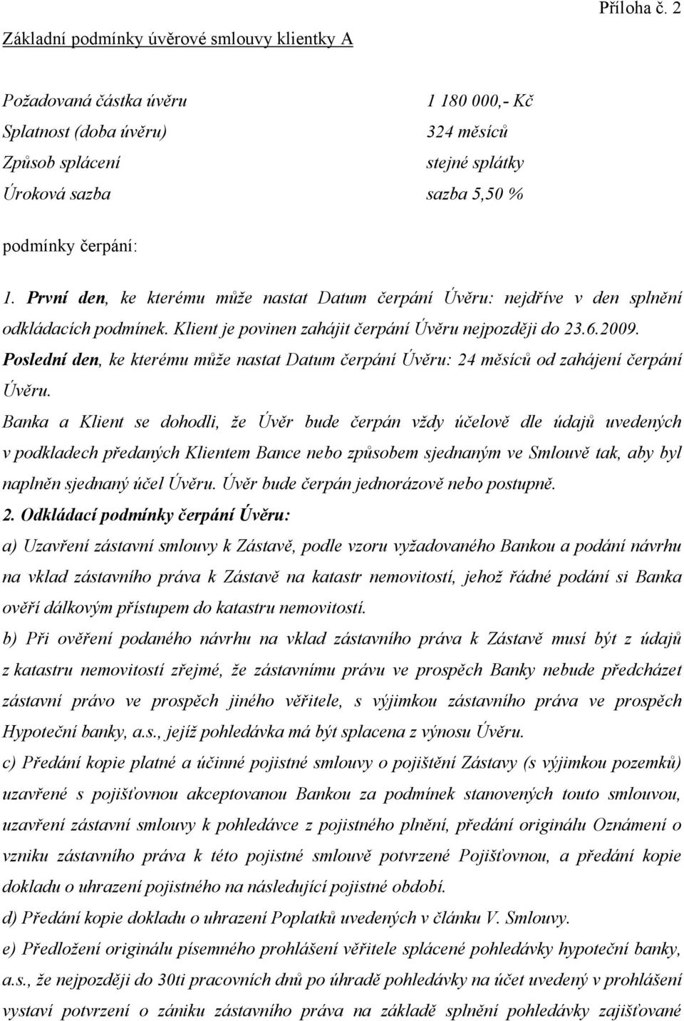 První den, ke kterému může nastat Datum čerpání Úvěru: nejdříve v den splnění odkládacích podmínek. Klient je povinen zahájit čerpání Úvěru nejpozději do 23.6.2009.